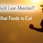 Want to Build Lean Muscles Know What Foods to Eat