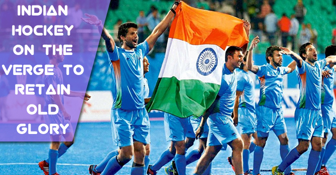 Indian Hockey on the Verge to Retain Old Glory