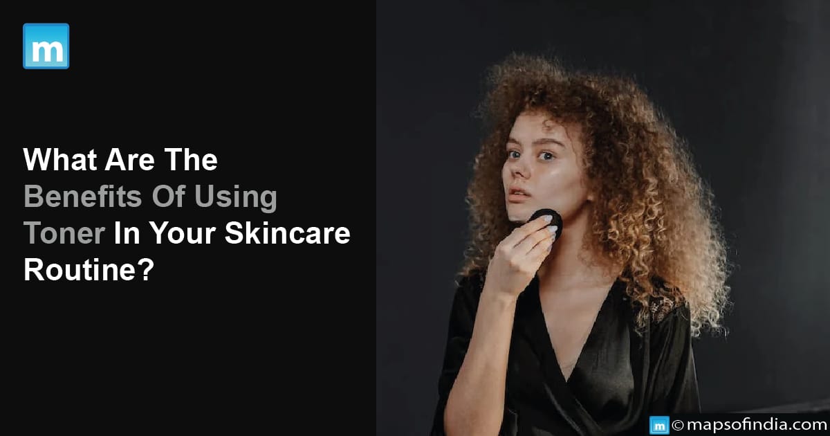 What Are The Benefits Of Using Toner In Your Skincare Routine?