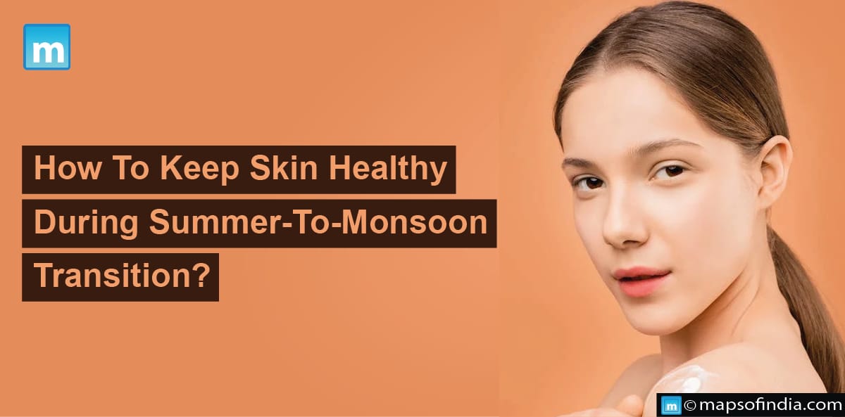 How To Keep Skin Healthy During Summer-To-Monsoon Transition?